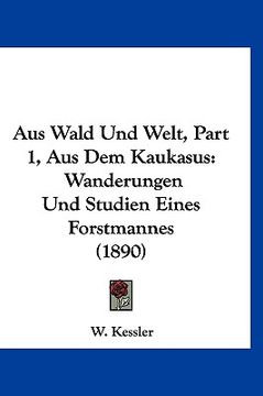 portada Aus Wald Und Welt, Part 1, Aus Dem Kaukasus: Wanderungen Und Studien Eines Forstmannes (1890) (en Alemán)