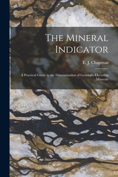 portada The Mineral Indicator [microform]: a Practical Guide to the Determination of Generally-occuring Minerals (en Inglés)