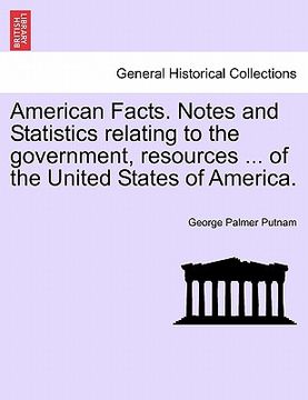 portada american facts. notes and statistics relating to the government, resources ... of the united states of america. (en Inglés)