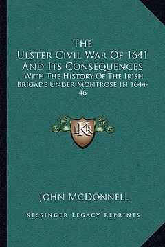 portada the ulster civil war of 1641 and its consequences: with the history of the irish brigade under montrose in 1644-46