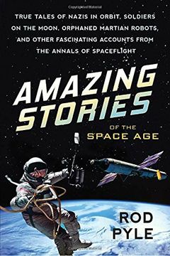 portada Amazing Stories of the Space Age: True Tales of Nazis in Orbit, Soldiers on the Moon, Orphaned Martian Robots, and Other Fascinating Accounts from the Annals of Spaceflight