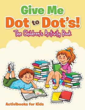 portada Give Me Dot to Dot's! The Children's Activity Book (en Inglés)