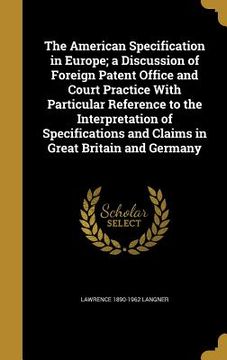 portada The American Specification in Europe; a Discussion of Foreign Patent Office and Court Practice With Particular Reference to the Interpretation of Spec (in English)