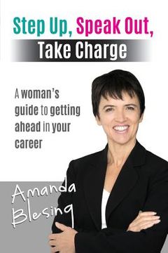 portada Step Up, Speak Out, Take Charge: A Woman's Guide to Getting Ahead in Your Career (en Inglés)