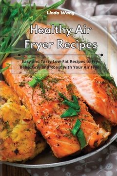 portada Healthy Air Fryer Recipes: Easy and Tasty Low-Fat Recipes to Fry, Bake, Grill and Roast with Your Air Fryer (en Inglés)