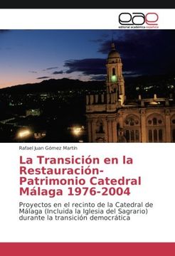 portada La Transición en la Restauración-Patrimonio Catedral Málaga 1976-2004: Proyectos en el recinto de la Catedral de Málaga (Incluida la Iglesia del Sagrario) durante la transición democrática