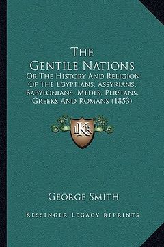 portada the gentile nations: or the history and religion of the egyptians, assyrians, babylonians, medes, persians, greeks and romans (1853) (en Inglés)