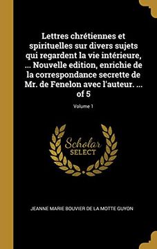portada Lettres Chrétiennes Et Spirituelles Sur Divers Sujets Qui Regardent La Vie Intérieure, ... Nouvelle Edition, Enrichie de la Correspondance Secrette de ... l'Auteur. ... of 5; Volume 1 (en Francés)