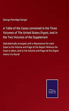portada A Table of the Cases Contained in the Three Volumes of the United States Digest, and in the two Volumes of the Supplement: Alphabetically Arranged,. Whence the Case is Taken, and to the vo (in English)