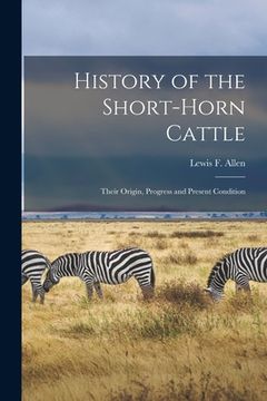 portada History of the Short-horn Cattle: Their Origin, Progress and Present Condition (in English)