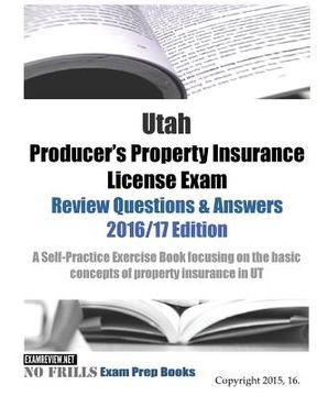 portada Utah Producer's Property Insurance License Exam Review Questions & Answers 2016/17 Edition: A Self-Practice Exercise Book focusing on the basic concep (en Inglés)