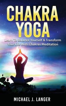portada Chakra Yoga: Learn To Balance Yourself & Transform Your Life With Chakras Meditation (en Inglés)