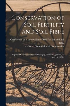portada Conservation of Soil Fertility and Soil Fibre [microform]: Report of Conference Held at Winnipeg, Manitoba, July 14, 15 and 16, 1920 .. (en Inglés)