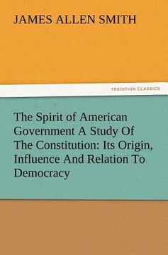 portada the spirit of american government a study of the constitution: its origin, influence and relation to democracy (en Inglés)