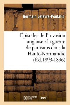 portada Episodes de L'Invasion Anglaise: La Guerre de Partisans Dans La Haute-Normandie (Ed.1893-1896) (Histoire)