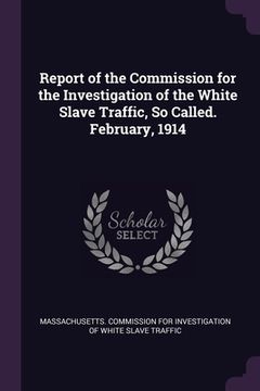 portada Report of the Commission for the Investigation of the White Slave Traffic, So Called. February, 1914