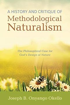 portada A History and Critique of Methodological Naturalism: The Philosophical Case for God's Design of Nature (en Inglés)
