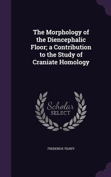 portada The Morphology of the Diencephalic Floor; a Contribution to the Study of Craniate Homology (en Inglés)