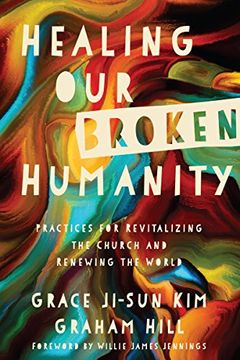 portada Healing our Broken Humanity: Practices for Revitalizing the Church and Renewing the World (en Inglés)