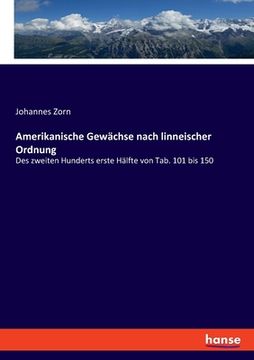 portada Amerikanische Gewächse nach linneischer Ordnung: Des zweiten Hunderts erste Hälfte von Tab. 101 bis 150 (en Alemán)
