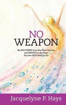 portada No Weapon: Be Delivered from the Place You Are and Driven to the Place You Are Destined to Go (en Inglés)