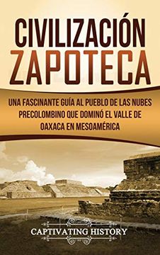 portada Civilización Zapoteca: Una Fascinante Guía al Pueblo de las Nubes Precolombino que Dominó el Valle de Oaxaca en Mesoamérica (in Spanish)