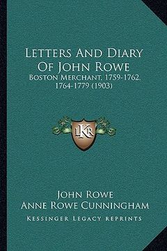 portada letters and diary of john rowe: boston merchant, 1759-1762, 1764-1779 (1903)