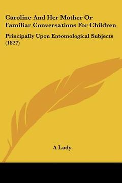 portada caroline and her mother or familiar conversations for children: principally upon entomological subjects (1827) (en Inglés)