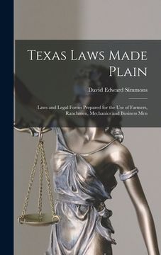 portada Texas Laws Made Plain: Laws and Legal Forms Prepared for the Use of Farmers, Ranchmen, Mechanics and Business Men (in English)
