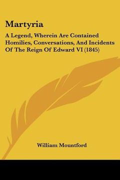 portada martyria: a legend, wherein are contained homilies, conversations, and incidents of the reign of edward vi (1845) (en Inglés)