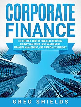 portada Corporate Finance: The Ultimate Guide to Financial Reporting, Business Valuation, Risk Management, Financial Management, and Financial Statements (en Inglés)