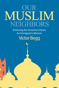 portada Our Muslim Neighbors: Achieving the American Dream, An Immigrant's Memoir (en Inglés)