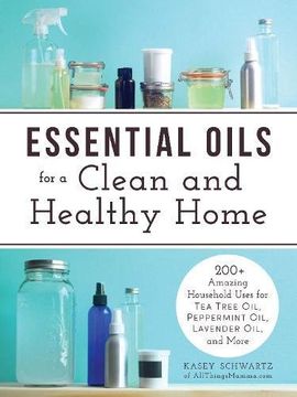 portada Essential Oils for a Clean and Healthy Home: 200+ Amazing Household Uses for Tea Tree Oil, Peppermint Oil, Lavender Oil, and More