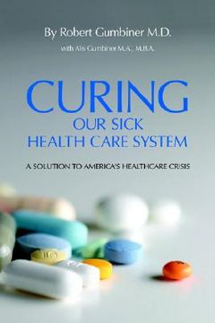 portada curing our sick health care system: a solution to america's health care crisis (en Inglés)