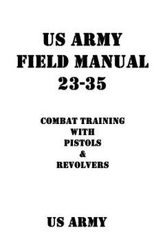 portada US Army Field Manual 23-35 Combat Training with Pistols and Revolvers (en Inglés)