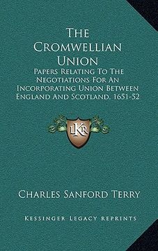 portada the cromwellian union: papers relating to the negotiations for an incorporating union between england and scotland, 1651-52 (en Inglés)