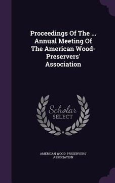 portada Proceedings Of The ... Annual Meeting Of The American Wood- Preservers' Association (en Inglés)
