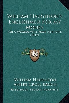 portada william haughton's englishmen for my money: or a woman will have her will (1917)