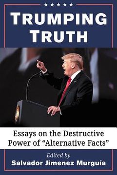 portada Trumping Truth: Essays on the Destructive Power of "alternative Facts" (en Inglés)