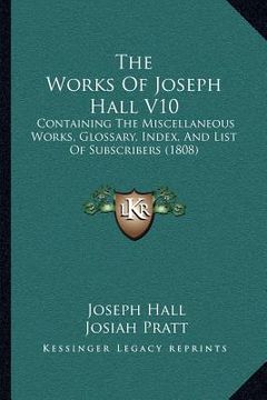 portada the works of joseph hall v10: containing the miscellaneous works, glossary, index, and list of subscribers (1808)