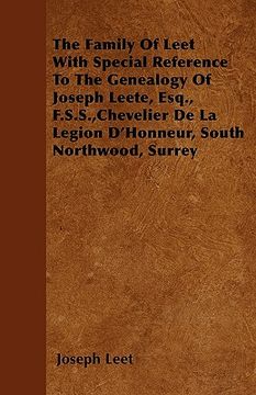 portada the family of leet with special reference to the genealogy of joseph leete, esq., f.s.s., chevelier de la legion d'honneur, south northwood, surrey (en Inglés)