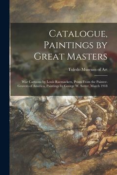 portada Catalogue, Paintings by Great Masters: War Cartoons by Louis Raemaekers, Prints From the Painter-gravers of America, Paintings by George W. Sotter, Ma (en Inglés)