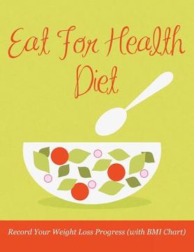 portada Eat For Health Diet: Record Your Weight Loss Progress (with BMI Chart) (en Inglés)