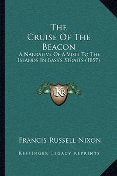 portada the cruise of the beacon: a narrative of a visit to the islands in bass's straits (1857) (en Inglés)