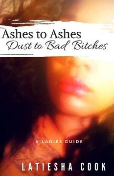 portada Ashes to Ashes, Dust to Bad Bitches: A Ladies Guide (en Inglés)