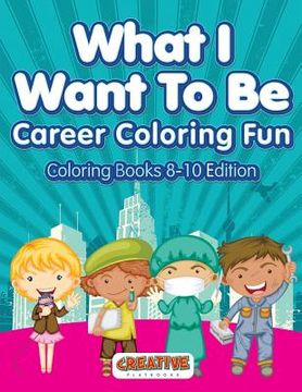 portada What I Want To Be, Career Coloring Fun - Coloring Books 8-10 Edition (en Inglés)