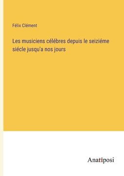 portada Les musiciens célébres depuis le seiziéme siécle jusqu'a nos jours (in French)