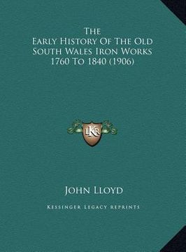 portada the early history of the old south wales iron works 1760 to the early history of the old south wales iron works 1760 to 1840 (1906) 1840 (1906) (in English)
