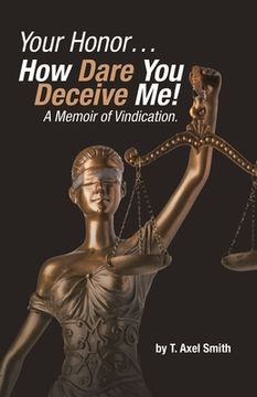 portada Your Honor... How Dare You Deceive Me! A Memoir of Vindication. (en Inglés)