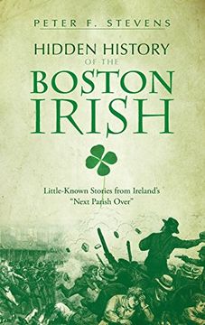 portada Hidden History of the Boston Irish: Little-Known Stories From Ireland's Next Parish Over (en Inglés)